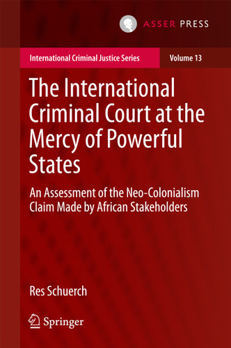 The International Criminal Court at the Mercy of Powerful States: An Assessment of the Neo-Colonialism Claim Made by African Stakeholders (International Criminal Justice Series #13) book cover by Res Schuerch