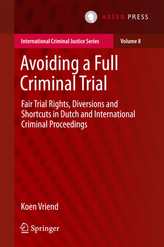 Avoiding a Full Criminal Trial: Fair Trial Rights, Diversions and Shortcuts in Dutch and International Criminal Proceedings (International Criminal Justice Series #8) book cover by Koen Vriend