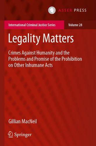 Legality Matters: Crimes Against Humanity and the Problems and Promise of the Prohibition on Other Inhumane Acts (International Criminal Justice Series #28) book cover by Gillian MacNeil