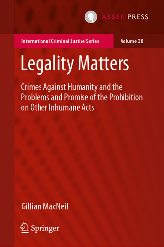 Legality Matters: Crimes Against Humanity and the Problems and Promise of the Prohibition on Other Inhumane Acts (International Criminal Justice Series #28) book cover by Gillian MacNeil