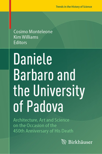 Daniele Barbaro and the University of Padova: Architecture, Art and Science on the Occasion of the 450th Anniversary of His Death (Trends in the History of Science) book cover by 