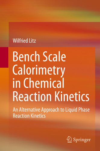 Bench Scale Calorimetry in Chemical Reaction Kinetics: An Alternative Approach to Liquid Phase Reaction Kinetics book cover by Wilfried Litz