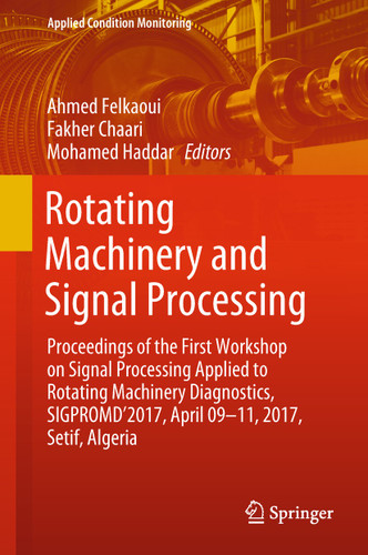 Rotating Machinery and Signal Processing: Proceedings of the First Workshop on Signal Processing Applied to Rotating Machinery Diagnostics, SIGPROMD’2017, April 09-11, 2017, Setif, Algeria (Applied Condition Monitoring #12) book cover by 
