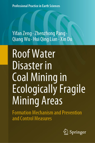 Roof Water Disaster in Coal Mining in Ecologically Fragile Mining Areas: Formation Mechanism and Prevention and Control Measures (Professional Practice in Earth Sciences) book cover by Yifan Zeng, Zhenzhong Pang, Qiang Wu, Hui Qing Lian, Xin Du