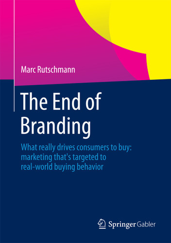 The End of Branding: What really drives consumers to buy: marketing that’s targeted to real-world buying behavior book cover by Marc Rutschmann