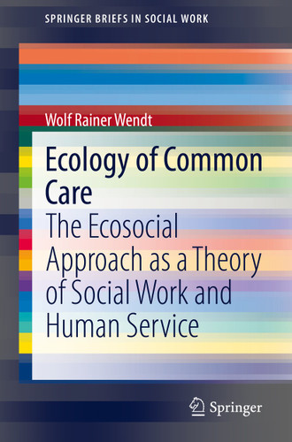 Ecology of Common Care: The Ecosocial Approach as a Theory of Social Work and Human Service (SpringerBriefs in Social Work) book cover by Wolf Rainer Wendt