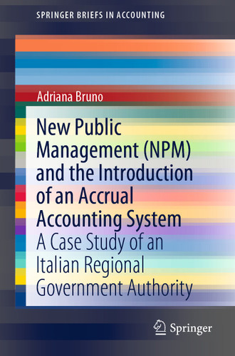 New Public Management (NPM) and the Introduction of an Accrual Accounting System: A Case Study of an Italian Regional Government Authority (SpringerBriefs in Accounting) book cover by Adriana Bruno