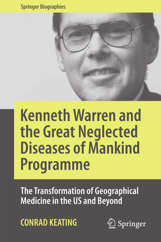 Kenneth Warren and the Great Neglected Diseases of Mankind Programme: The Transformation of Geographical Medicine in the US and Beyond (Springer Biographies) book cover by Conrad Keating
