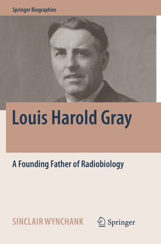 Louis Harold Gray: A Founding Father of Radiobiology (Springer Biographies) book cover by Sinclair Wynchank