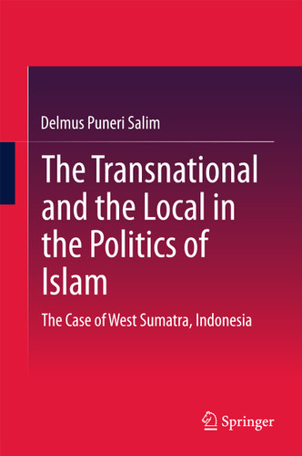 The Transnational and the Local in the Politics of Islam: The Case of West Sumatra, Indonesia book cover by Delmus Puneri Salim