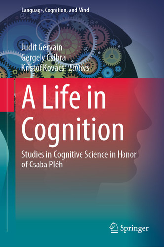 A Life in Cognition: Studies in Cognitive Science in Honor of Csaba Pléh (Language, Cognition, and Mind #11) book cover by 