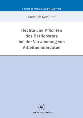 Rechte und Pflichten des Betriebsrats bei der Verwendung von Arbeitnehmerdaten: Eine Untersuchung anhand betriebsverfassungsrechtlicher und datenschutzrechtlicher Vorgaben (Forum Arbeits- und Sozialrecht #38) book cover by Christian Reinhard