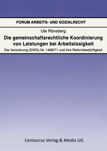 Die gemeinschaftsrechtliche Koordinierung von Leistungen bei Arbeitslosigkeit: Die Verordnung (EWG) Nr. 1408/71 und ihre Reformbedürftigkeit (Forum Arbeits- und Sozialrecht #23) book cover by Ute Rönsberg