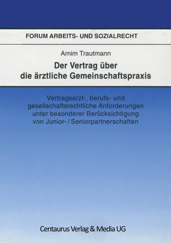 Der Vertrag über die ärztliche Gemeinschaftspraxis: Vertragsarzt-, berufs- und gesellschaftrechtliche Anforderungen unter besonderer Berücksichtigung von Junior-/Seniorpartnerschaften (Forum Arbeits- und Sozialrecht #22) book cover by Arnim Trautmann