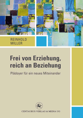 Frei von Erziehung, reich an Beziehung: Plädoyer für ein neues Miteinander (Reihe Pädagogik #49) book cover by Reinhold Miller