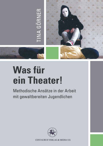 Was für ein Theater!: Methodische Ansätze in der Arbeit mit gewalttätigen Jugendlichen (Reihe Pädagogik #40) book cover by Tina Görner