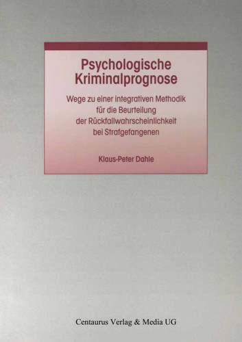 Psychologische Kriminalprognose: Wege zu einer integrativen Methodik für die Beurteilung der Rückfallwahrscheinlichkeit bei Strafgefangenen (Studien und Materialien zum Straf- und Massregelvollzug #23) book cover by Klaus P. Dahle