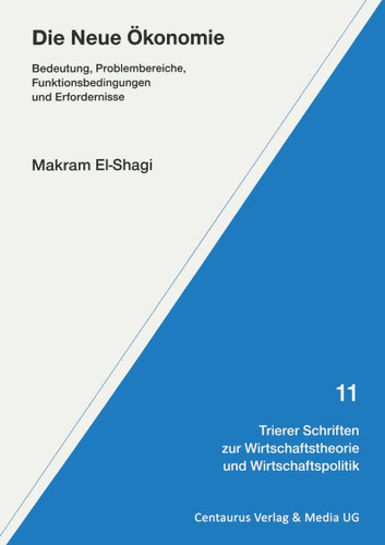Die Neue Ökonomie: Bedeutung, Problembereiche, Funktionsbedingungen und Erfordernisse (Trierer Schriften zur Wirtschaftstheorie und Wirtschaftspolitik #11) book cover by Makram El- Shagi