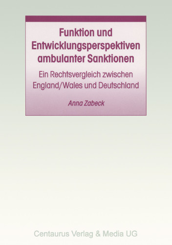 Funktion und Entwicklungsperspektiven ambulanter Sanktionen: Ein Rechtsvergleich zwischen England/Wales und Deutschland (Studien und Materialien zum Straf- und Massregelvollzug) book cover by Anna Zabeck