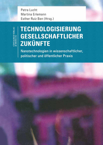 Technologisierung gesellschaftlicher Zukünfte: Nanotechnologien in wissenschaftlicher, politischer und öffentlicher Praxis (Soziologische Studien #35) book cover by 