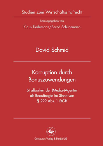 Korruption durch Bonuszuwendungen: Strafbarkeit der (Media-)Agentur als Beauftragte im Sinne von § 299 Abs. 1 StGB (Studien zum Wirtschaftsstrafrecht #37) book cover by David Schmid