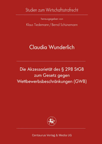 Die Akzessorietät des § 298 StGB zum Gesetz gegen Wettbewerbsbeschränkungen (GWB) (Studien zum Wirtschaftsstrafrecht #31) book cover by Claudia Wunderlich