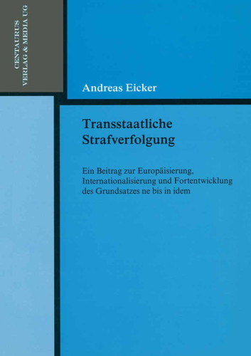 Transstaatliche Strafverfolgung: Ein Beitrag zur Europäisierung, Internationalisierung und Fortentwicklung des Grundsatzes ne bis in idem (Reihe Rechtswissenschaft #202) book cover by Andreas Eicker