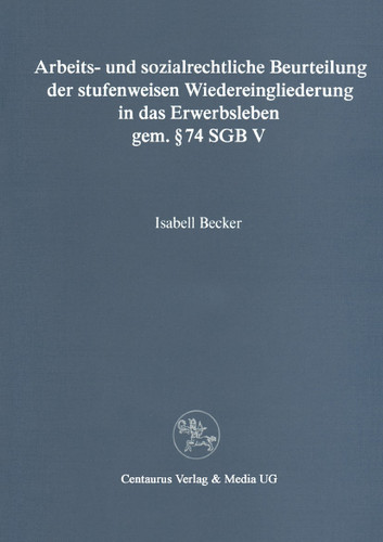 Arbeits- und sozialrechtliche Beurteilung der stufenweisen Wiedereingliederung in das Erwerbsleben gem. § 74 SGBV (Reihe Rechtswissenschaft) book cover by Isabell Becker