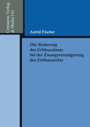 Die Sicherung des Erbbauzinses bei der Zwangsversteigerung des Erbbaurechts (Reihe Rechtswissenschaft) book cover by Astrid Fischer