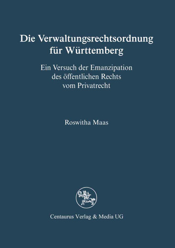 Die Verwaltungsrechtsordnung für Württemberg: Ein Versuch der Emanzipation des öffentlichen Rechts vom Privatrecht (Reihe Rechtswissenschaft) book cover by Roswitha Maas