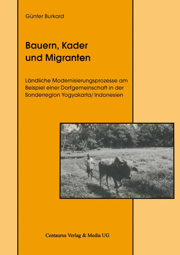 Bauern, Kader und Migranten: Ländliche Modernisierungsprozesse am Beispiel einer Dorfgemeinschaft in der Sonderregion Yogyakarta / Indonesien (Edition Centaurus - Sozioökonomische Prozesse in Asien, Afrika und Lateinamerika) book cover by Günter Burkard