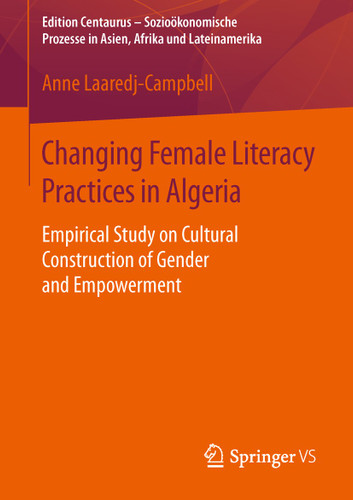 Changing Female Literacy Practices in Algeria: Empirical Study on Cultural Construction of Gender and Empowerment (Edition Centaurus - Sozioökonomische Prozesse in Asien, Afrika und Lateinamerika) book cover by Anne Laaredj-Campbell