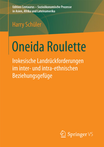 Oneida Roulette: Irokesische Landrückforderungen im inter- und intra-ethnischen Beziehungsgefüge (Edition Centaurus - Sozioökonomische Prozesse in Asien, Afrika und Lateinamerika) book cover by Harry Schüler