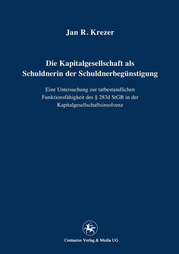 Die Kapitalgesellschaft als Schuldnerin der Schuldnerbegünstigung: Eine Untersuchung zur tatbestandlichen Funktionsfähigkeit des § 283d StGB in der Kapitalgesellschaftsinsolvenz (Reihe Rechtswissenschaft ab Bd. 209 #219) book cover by Jan R. Krezer