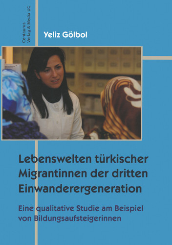 Lebenswelten türkischer Migrantinnen der dritten Einwanderergeneration: Eine qualitative Studie an Beispielen von Bildungsaufsteigerinnen (Migration - Minderheiten - Kulturen #3) book cover by Yeliz Gölbol