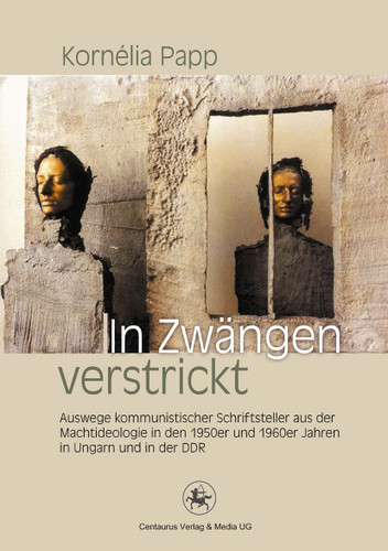 In Zwängen verstrickt: Auswege kommunistischer Schriftsteller aus der Machtideologie in den 1950er und 1960er Jahren in Ungarn und in der DDR (Reihe Sprach- und Literaturwissenschaft #43) book cover by Kornelia Papp