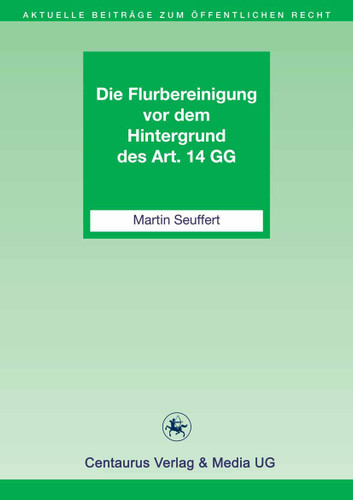 Die Flurbereinigung vor dem Hintergrund des Art. 14 GG (Aktuelle Beiträge zum öffentlichen Recht #13) book cover by Martin Seuffert