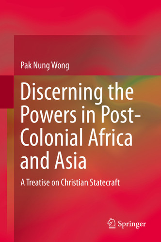 Discerning the Powers in Post-Colonial Africa and Asia: A Treatise on Christian Statecraft book cover by Pak Nung Wong