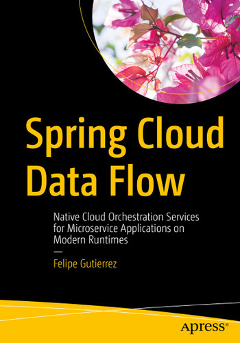 Spring Cloud Data Flow: Native Cloud Orchestration Services for Microservice Applications on Modern Runtimes book cover by Felipe Gutierrez