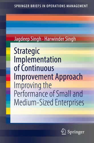Strategic Implementation of Continuous Improvement Approach: Improving the Performance of Small and Medium-Sized Enterprises (SpringerBriefs in Operations Management) book cover by Jagdeep Singh, Harwinder Singh
