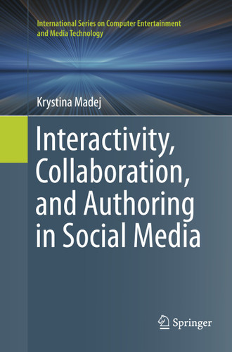 Interactivity, Collaboration, and Authoring in Social Media (International Series on Computer, Entertainment and Media Technology) book cover by Krystina Madej