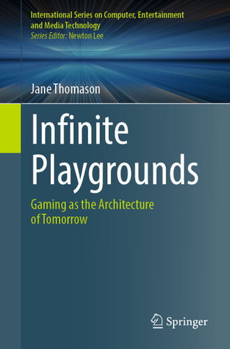Infinite Playgrounds: Gaming as the Architecture of Tomorrow (International Series on Computer, Entertainment and Media Technology) book cover by Jane Thomason