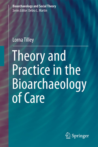 Theory and Practice in the Bioarchaeology of Care (Bioarchaeology and Social Theory) book cover by Lorna Tilley