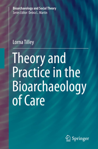 Theory and Practice in the Bioarchaeology of Care (Bioarchaeology and Social Theory) book cover by Lorna Tilley