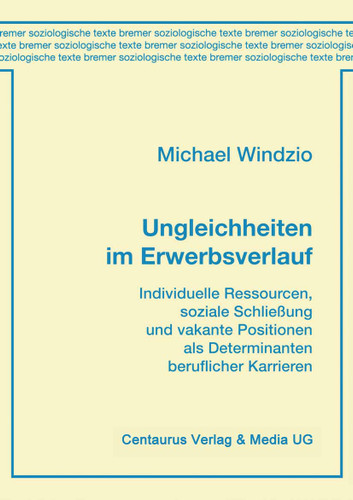 Ungleichheiten im Erwerbsverlauf: Individuelle Ressourcen, soziale Schließung und vakante Positionen als Determinanten beruflicher Karrieren (Bremer soziologische Texte) book cover by Michael Windzio