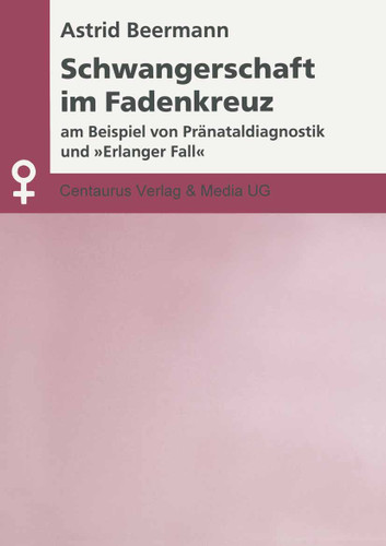 Schwangerschaft im Fadenkreuz: Am Beispiel von Pränataldiagnostik und "Erlanger Fall" (Aktuelle Frauen- und Geschlechterforschung) book cover by Astrid Beermann