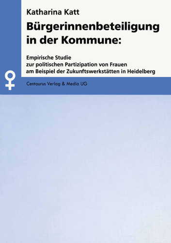 Bürgerinnenbeteiligung in der Kommune: Empirische Studie zur politischen Partizipation von Frauen am Beispiel der Zukunftswerkstätten in Heidelberg (Aktuelle Frauen- und Geschlechterforschung) book cover by Katharina Katt
