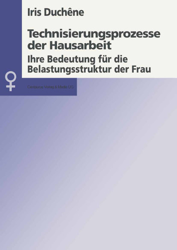 Technisierungsprozesse der Hausarbeit: Ihre Bedeutung für die Belastungsstruktur der Frau (Aktuelle Frauen- und Geschlechterforschung) book cover by Iris Duchene