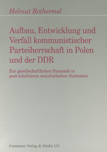 Aufbau, Entwicklung und Zerfall kommunistischer Parteiherrschaft in Polen und der DDR: Zur gesellschaftlichen Dynamik in post-totalitären sozialistischen Systemen (Freiburger Arbeiten zur Soziologie der Diktatur) book cover by Helmut Rothermel