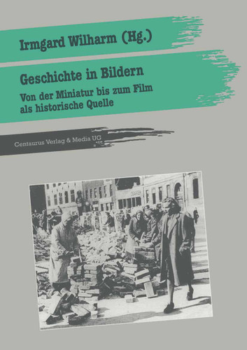 Geschichte in Bildern: Von der Miniatur bis zum Film als historische Quelle (Geschichtsdidaktik: Studien, Materialien. Neue Folgen) book cover by Irmgard Wilharm